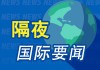 5月1日隔夜要闻：纳指与标普创历史新高 标普指数创2000年以来最大月度涨幅 布伦特油价自四年高点回落