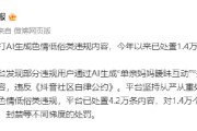 抖音：严打AI生成色情低俗类违规内容，今年已处罚1.4万个账号