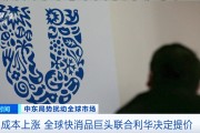 成本上涨 全球快消品巨头联合利华决定提价