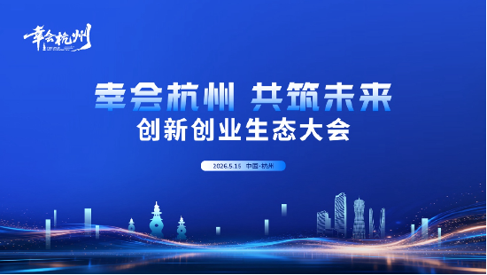“三载奋进，共启新程”——2026“幸会杭州·共筑未来”创新创业生态大会圆满召开